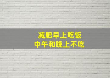 减肥早上吃饭中午和晚上不吃