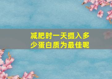 减肥时一天摄入多少蛋白质为最佳呢