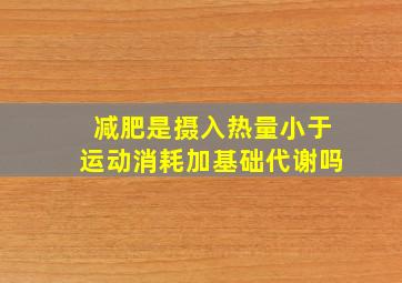 减肥是摄入热量小于运动消耗加基础代谢吗