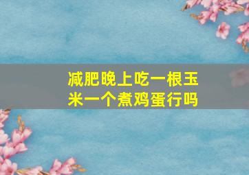 减肥晚上吃一根玉米一个煮鸡蛋行吗