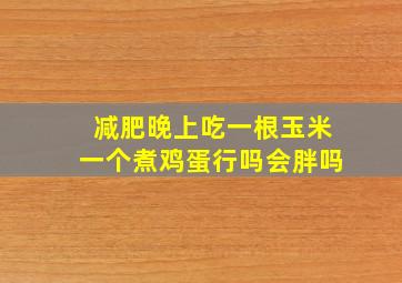 减肥晚上吃一根玉米一个煮鸡蛋行吗会胖吗