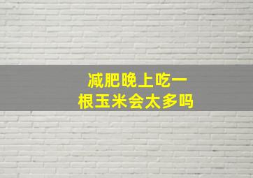 减肥晚上吃一根玉米会太多吗