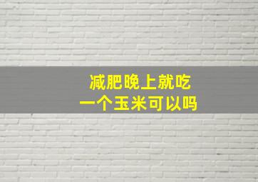 减肥晚上就吃一个玉米可以吗