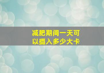 减肥期间一天可以摄入多少大卡