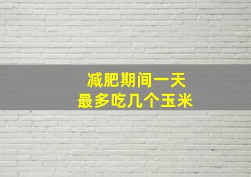 减肥期间一天最多吃几个玉米