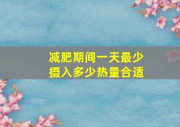 减肥期间一天最少摄入多少热量合适