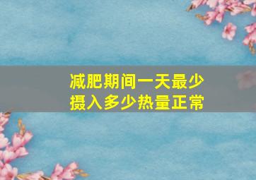 减肥期间一天最少摄入多少热量正常