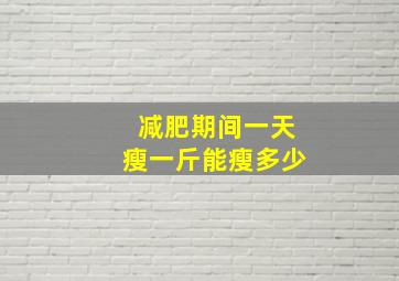 减肥期间一天瘦一斤能瘦多少