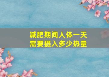 减肥期间人体一天需要摄入多少热量