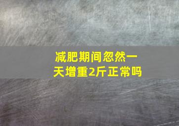 减肥期间忽然一天增重2斤正常吗