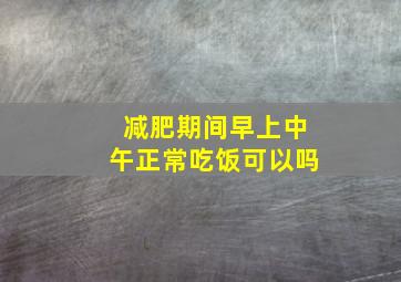 减肥期间早上中午正常吃饭可以吗