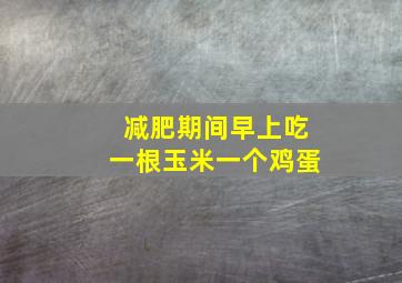 减肥期间早上吃一根玉米一个鸡蛋