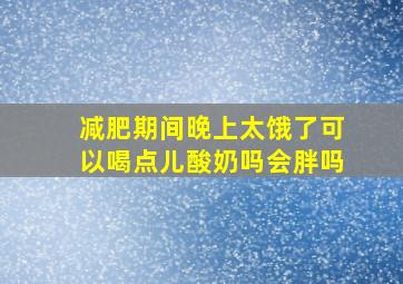 减肥期间晚上太饿了可以喝点儿酸奶吗会胖吗