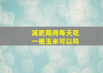 减肥期间每天吃一根玉米可以吗