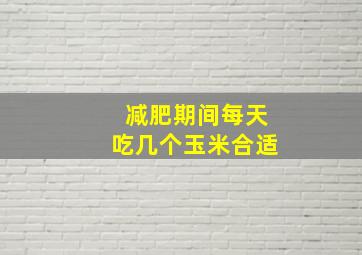 减肥期间每天吃几个玉米合适