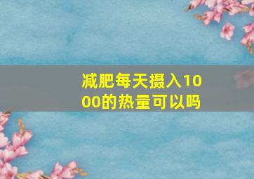 减肥每天摄入1000的热量可以吗