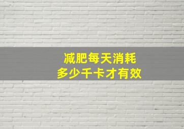 减肥每天消耗多少千卡才有效