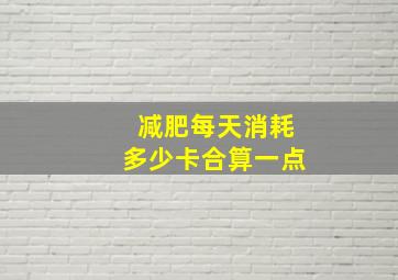 减肥每天消耗多少卡合算一点