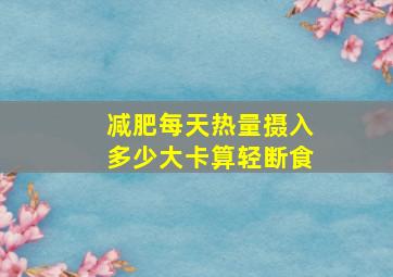 减肥每天热量摄入多少大卡算轻断食