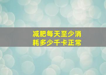 减肥每天至少消耗多少千卡正常