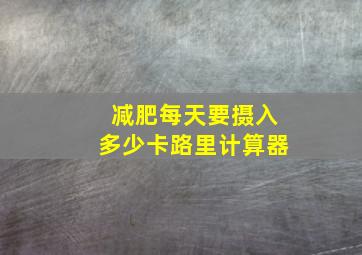 减肥每天要摄入多少卡路里计算器