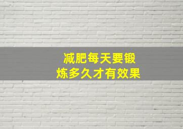 减肥每天要锻炼多久才有效果