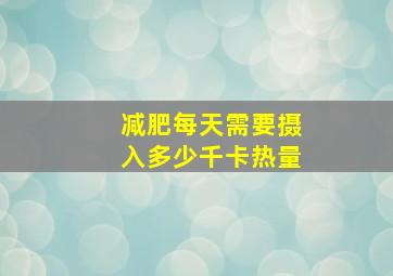 减肥每天需要摄入多少千卡热量