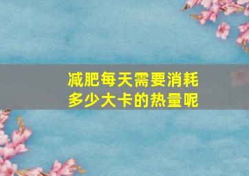 减肥每天需要消耗多少大卡的热量呢