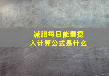 减肥每日能量摄入计算公式是什么