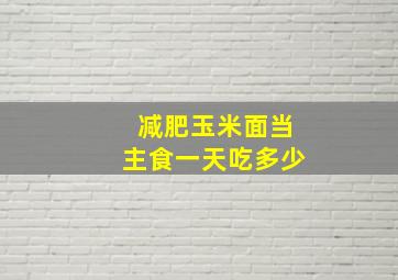 减肥玉米面当主食一天吃多少