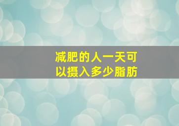 减肥的人一天可以摄入多少脂肪