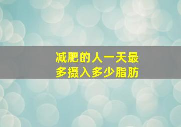 减肥的人一天最多摄入多少脂肪