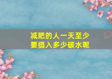 减肥的人一天至少要摄入多少碳水呢