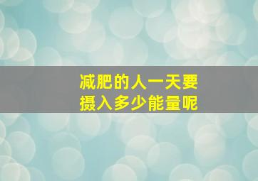 减肥的人一天要摄入多少能量呢