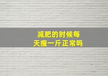 减肥的时候每天瘦一斤正常吗