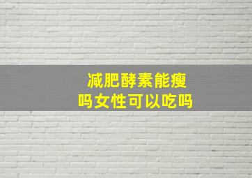 减肥酵素能瘦吗女性可以吃吗