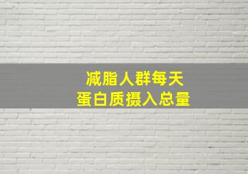 减脂人群每天蛋白质摄入总量