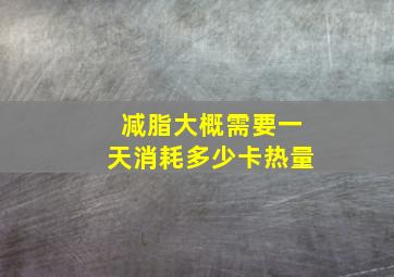 减脂大概需要一天消耗多少卡热量