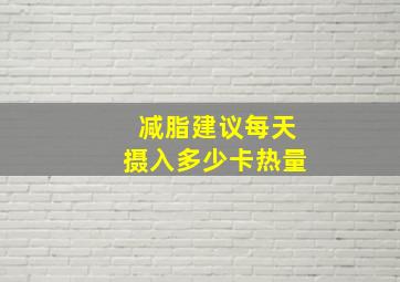 减脂建议每天摄入多少卡热量