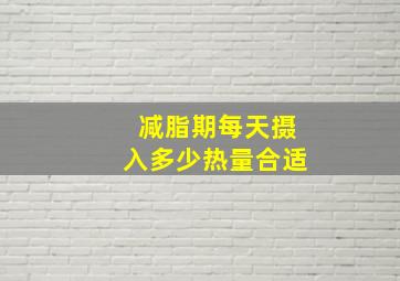 减脂期每天摄入多少热量合适