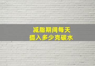 减脂期间每天摄入多少克碳水