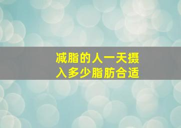 减脂的人一天摄入多少脂肪合适