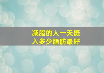 减脂的人一天摄入多少脂肪最好