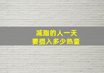 减脂的人一天要摄入多少热量