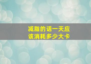 减脂的话一天应该消耗多少大卡