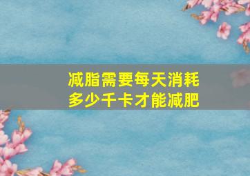 减脂需要每天消耗多少千卡才能减肥