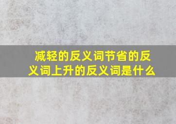 减轻的反义词节省的反义词上升的反义词是什么