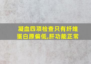 凝血四项检查只有纤维蛋白原偏低,肝功能正常