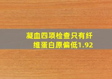 凝血四项检查只有纤维蛋白原偏低1.92