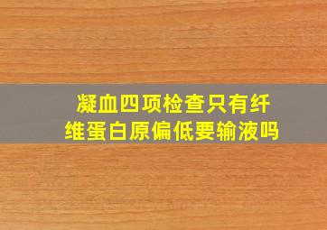 凝血四项检查只有纤维蛋白原偏低要输液吗